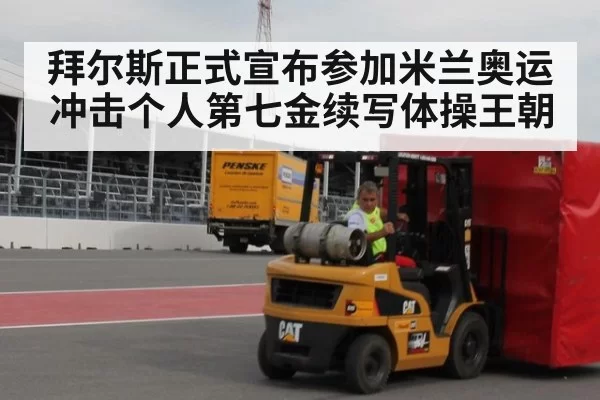 拜尔斯正式宣布参加米兰奥运冲击个人第七金续写体操王朝