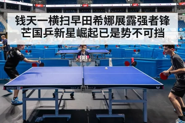 钱天一横扫早田希娜展露强者锋芒国乒新星崛起已是势不可挡