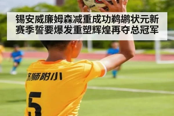锡安威廉姆森减重成功鹈鹕状元新赛季誓要爆发重塑辉煌再夺总冠军