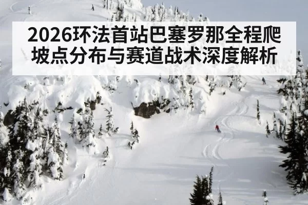 2026环法首站巴塞罗那全程爬坡点分布与赛道战术深度解析