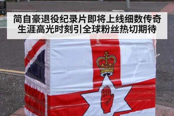简自豪退役纪录片即将上线细数传奇生涯高光时刻引全球粉丝热切期待