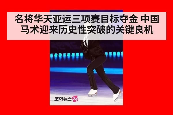 名将华天亚运三项赛目标夺金 中国马术迎来历史性突破的关键良机
