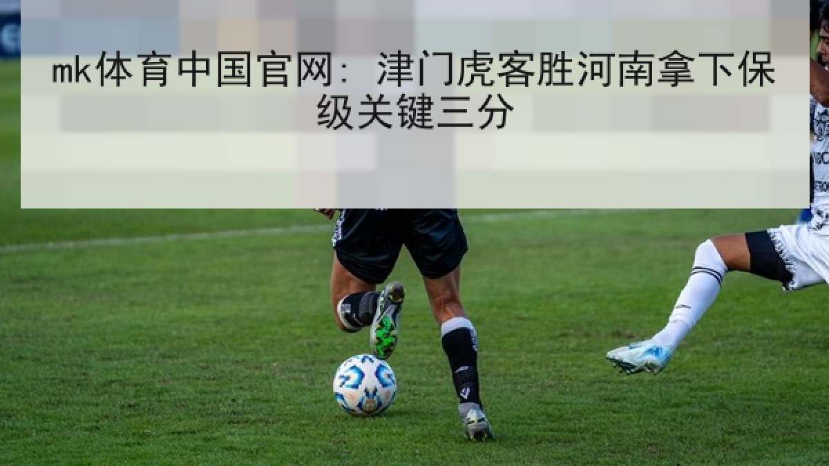 mk体育中国官网: 津门虎客胜河南拿下保级关键三分 mk体育中国官网: 津门虎客胜河南拿下保级关键三分